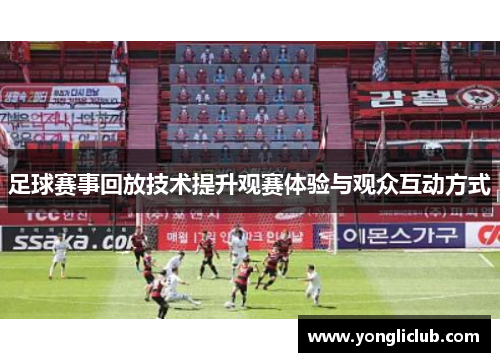 足球赛事回放技术提升观赛体验与观众互动方式